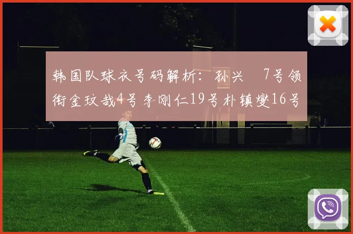 韩国队球衣号码解析：孙兴慜7号领衔金玟哉4号李刚仁19号朴镇燮16号的背后故事
