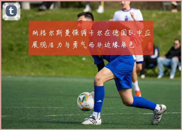 纳格尔斯曼强调卡尔在德国队中应展现活力与勇气而非边缘角色