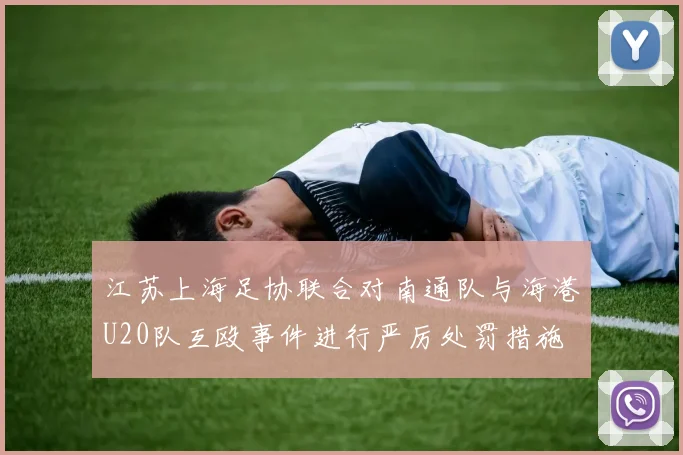江苏上海足协联合对南通队与海港U20队互殴事件进行严厉处罚措施