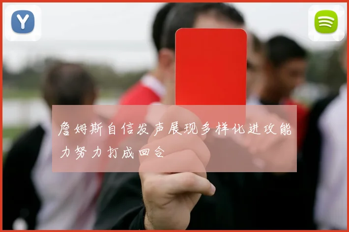 詹姆斯自信发声展现多样化进攻能力努力打成回合