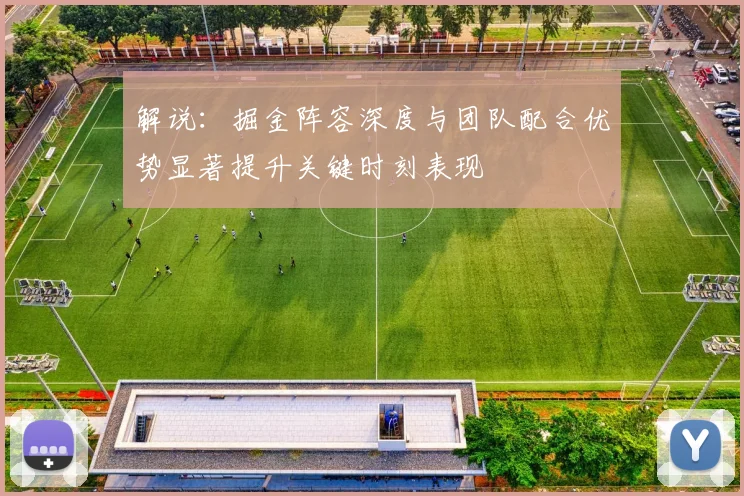 解说：掘金阵容深度与团队配合优势显著提升关键时刻表现