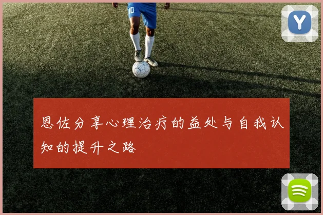 恩佐分享心理治疗的益处与自我认知的提升之路