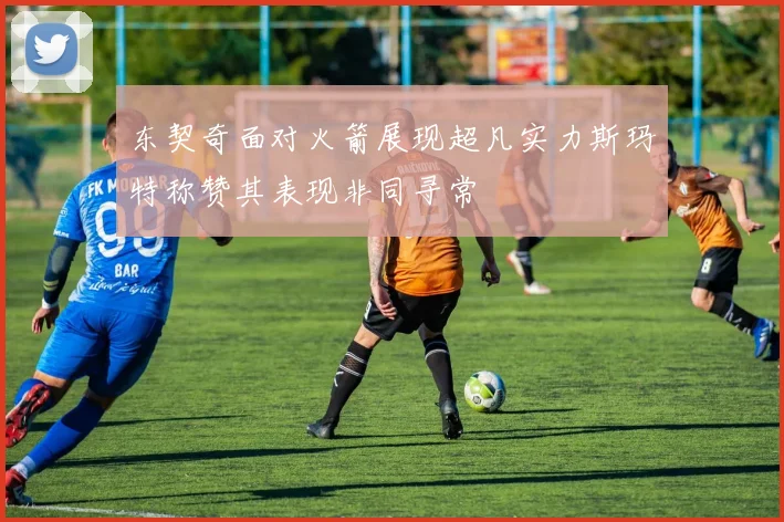 东契奇面对火箭展现超凡实力斯玛特称赞其表现非同寻常